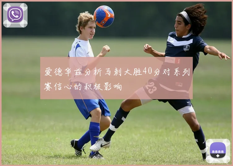 爱德华兹分析马刺大胜40分对系列赛信心的积极影响