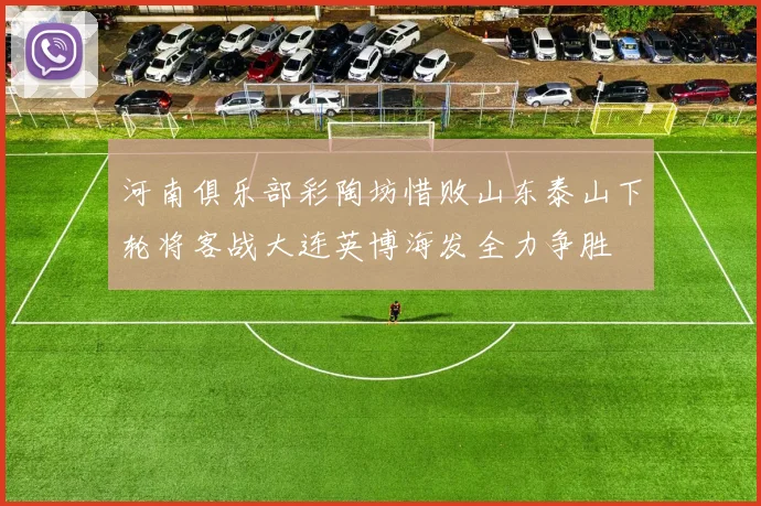 河南俱乐部彩陶坊惜败山东泰山下轮将客战大连英博海发全力争胜