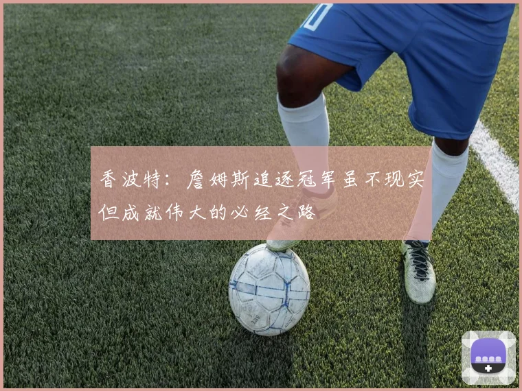 香波特：詹姆斯追逐冠军虽不现实但成就伟大的必经之路