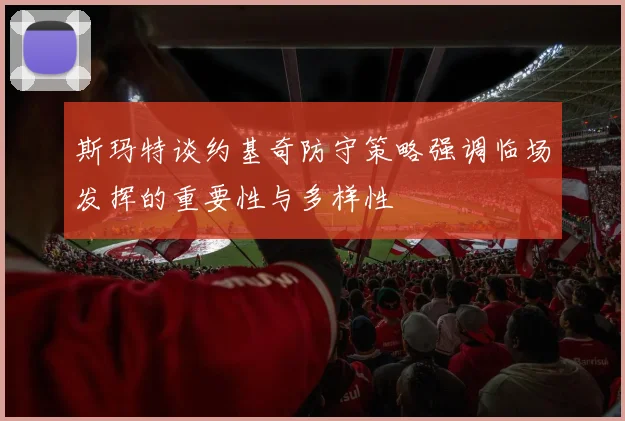 斯玛特谈约基奇防守策略强调临场发挥的重要性与多样性