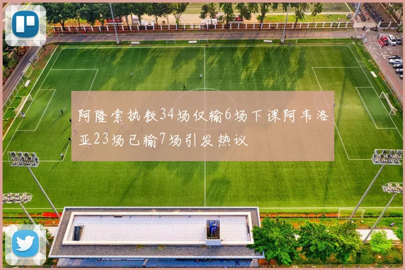 阿隆索执教34场仅输6场下课阿韦洛亚23场已输7场引发热议