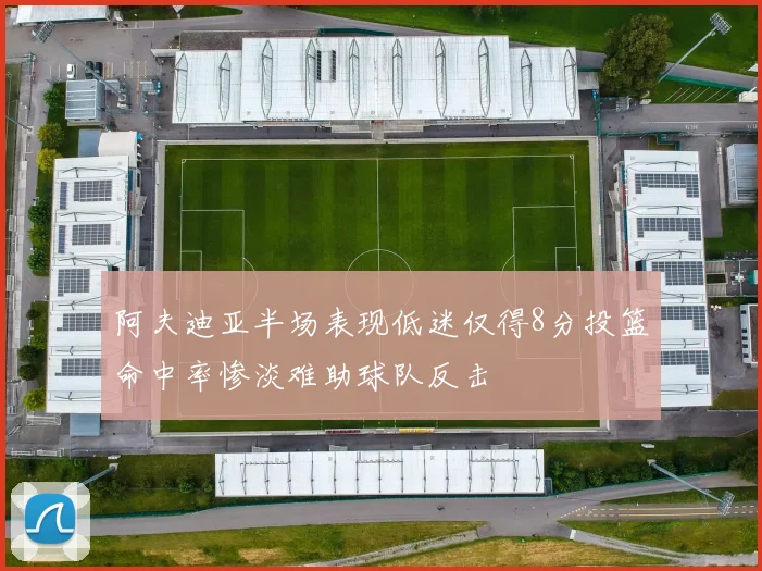 阿夫迪亚半场表现低迷仅得8分投篮命中率惨淡难助球队反击