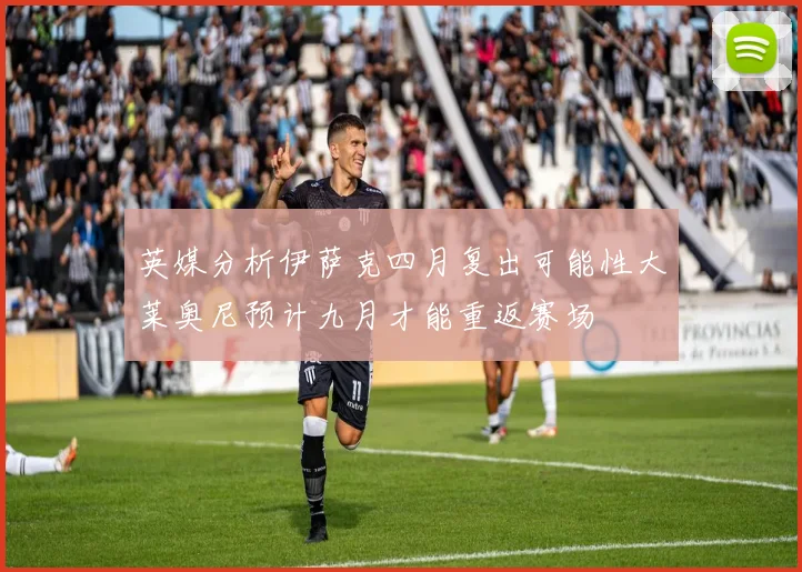 英媒分析伊萨克四月复出可能性大莱奥尼预计九月才能重返赛场