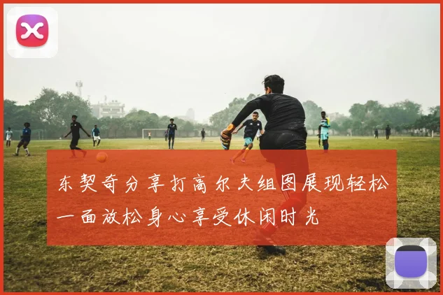 东契奇分享打高尔夫组图展现轻松一面放松身心享受休闲时光