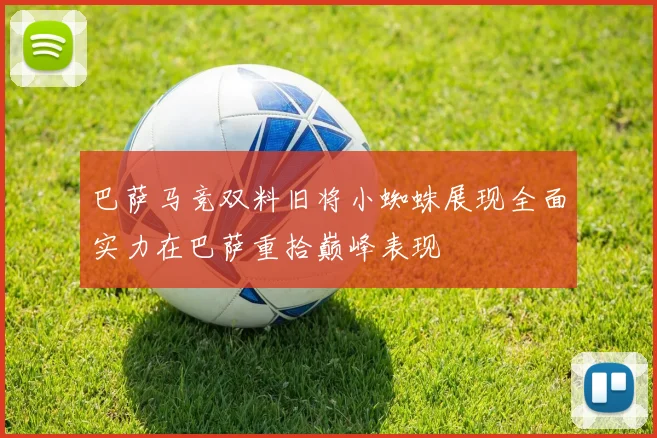 巴萨马竞双料旧将小蜘蛛展现全面实力在巴萨重拾巅峰表现