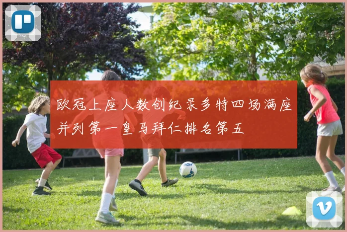欧冠上座人数创纪录多特四场满座并列第一皇马拜仁排名第五